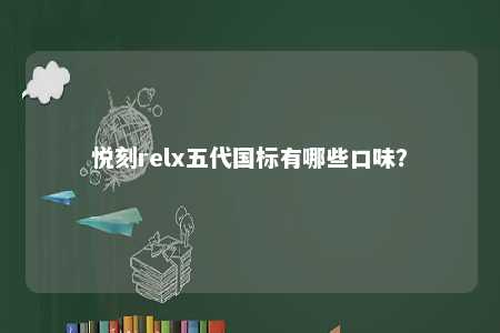 悦刻relx五代国标有哪些口味	？ 